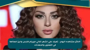الأكثر مشاهدة اليوم.. تعرف على أشهر أغاني ميريام فارس وأبرز أعمالها في التمثيل والإعلانات